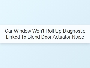 A Failing Blend Door Actuator Can Silence Your Windows