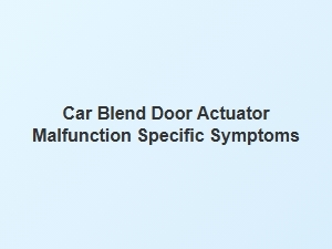 Specific Symptoms of Blend Door Actuator Malfunction