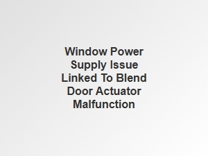 Blend Door Actuator Failure Due to Window Power Supply